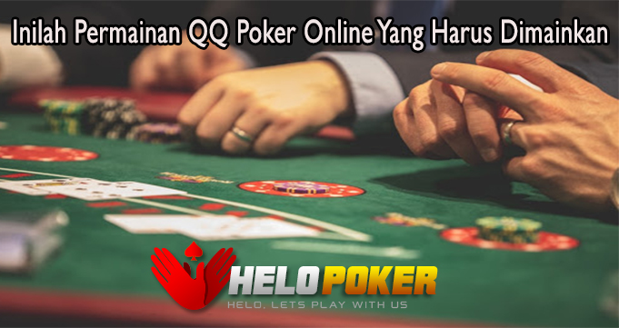 Inilah Permainan QQ Poker Online Yang Harus Dimainkan